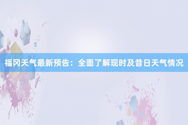 福冈天气最新预告：全面了解现时及昔日天气情况